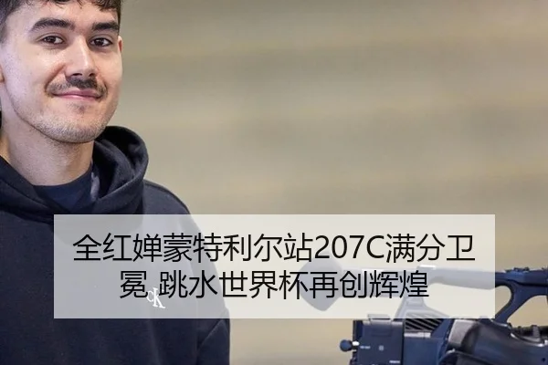 全红婵蒙特利尔站207C满分卫冕 跳水世界杯再创辉煌